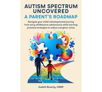 Autism Spectrum Uncovered: A Parent’s Roadmap: Navigate Your Child’s Developmental Journey From Early Childhood to Adolescence While Learning Practical Strategies to Reduce Caregiver Stress