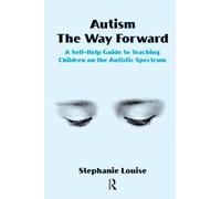 Autism, The Way Forward - A Self-Help Guide to Teaching Children on the Autistic Spectrum