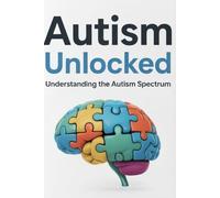 Autism Unlocked: Understanding the Autism Spectrum: A Practical Guide for Parents, Teachers, and Caregivers