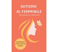 Autismo al Femminile: Riconoscersi e Valorizzarsi: Guida completa con testimonianze, strumenti pratici e risorse per bambine, ragazze e donne nello spettro (Neurodivergenza)