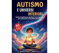AUTISMO E UNIVERSI INTERIORI: 5 LIBRI IN 1: Guida Completa per Genitori ed Insegnanti per Sostenere un Bambino Speciale. Comprendere, Rafforzare la Fiducia, Crescere Insieme.+60 ATTIVITÀ, BONUS & PDF