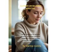 AUTISMO EN MUJERES ADULTAS.: Desenmascarar las señales ocultas, reconocer patrones invisibles y navegar la vida cotidiana con confianza.