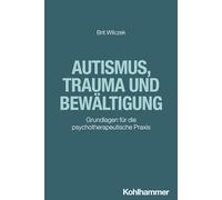 Autismus, Trauma Und Bewaltigung: Grundlagen Fur Die Psychotherapeutische Praxis
