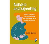 Autistic and Expecting : Practical support for parents to be, and health and social care practitioners