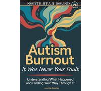 Autistic Burnout: It Was Never Your Fault - Understanding What Happened and Finding Your Way Through It
