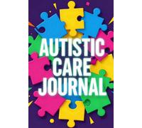 Autistic Care Journal: A Daily Autism Care Log Book for Parents, Caregivers and Support Workers