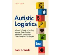 Autistic Logistics, Second Edition: A Parent's Guide to Tackling Bedtime, Toilet Training, Meltdowns, Hitting, and Other Everyday Challenges