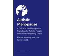 Autistic Menopause : A Guide to the Menopausal Transition for Autistic People and those Supporting Them