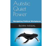 Autistic Quiet Power at Work: Navigating Political and Dark-Triad-Led Workplaces for Autistic and other Neurodivergent Employees (Autism at Work)