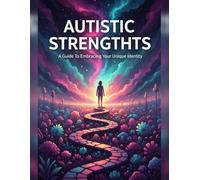 Autistic Strengths: A Guide To Embracing Your Unique Identity