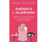 Autistics in Academia : Narratives of Work, Adversity, and Achievement from Around the World