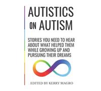 Autistics on Autism: Stories You Need to Hear About What Helped Them While Growing Up and Pursuing Their Dreams
