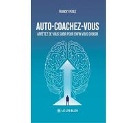Auto-coachez-vous: Arrêtez de vous subir pour enfin vous choisir