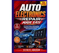 Auto Electronics Repair Made Easy: A Practical Guide to Understanding, Diagnosing, and Servicing Modern Vehicle Electrical Systems