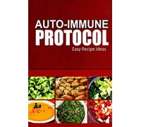 Auto-Immune Protocol - Easy Recipe Ideas: Easy Healthy Anti-Inflammatory Recipes for Auto-Immune Disease Relief