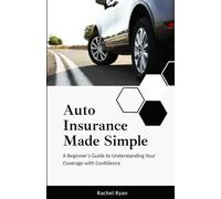 Auto Insurance Made Simple: A Beginner’s Guide to Understanding Your Coverage with Confidence