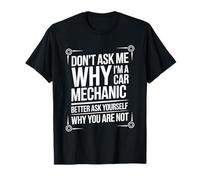 Auto Maintenance, Don't Ask Me Why I'm A Car Mechanic T-Shirt
