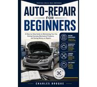 AUTO-REPAIR FOR BEGINNERS: A Step-by-Step Guide to Maintaining Your Car, Solving Everyday Mechanical Problems, and Saving Money on Repairs