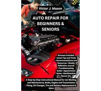 AUTO REPAIR FOR BEGINNERS & SENIORS: A Step-by-Step Instructional Manual for Car Working and Maintenance, Brake, Engine and Transmission Fixing, Oil ... & More (Victor's Knowledge Guides)
