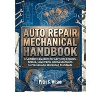 AUTO REPAIR MECHANICAL HANDBOOK: A Complete Blueprint for Servicing Engines, Brakes, Drivetrains, and Suspensions to Professional Workshop Standards