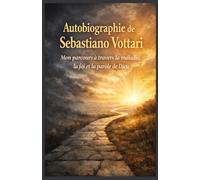 AUTOBIOGRAPHIE DE SEBASTIANO VOTTARI: Mon parcours à travers la maladie, la foi et la parole de Dieu (Religion et Spiritualité)