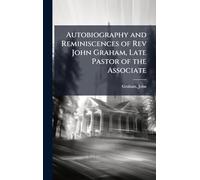 Autobiography and Reminiscences of Rev John Graham, Late Pastor of the Associate