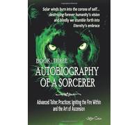 Autobiography of a Sorcerer: Book Three: Advanced Toltec Practices: Igniting the Fire Within and the Art of Ascension