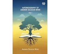 Autobiography Of Andrew Dickson White Volume I