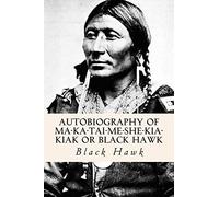 Autobiography of Ma-ka-tai-me-she-kia-kiak or Black Hawk