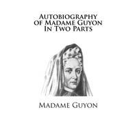 Autobiography of Madame Guyon In Two Parts