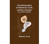Autobiography of Matthew Scott, Jumbo's Keeper; Also Jumbo's Biography,