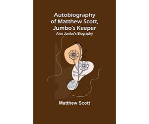 Autobiography of Matthew Scott, Jumbo's Keeper; Also Jumbo's Biography,
