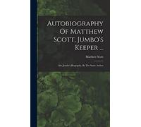 Autobiography Of Matthew Scott, Jumbo's Keeper ...: Also Jumbo's Biography, By The Same Author