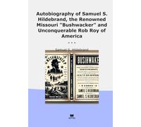 Autobiography of Samuel S. Hildebrand, the Renowned Missouri "Bushwacker" and Unconquerable Rob Roy of America (Classic Books)