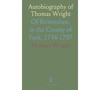 Autobiography of Thomas Wright: Of Birkenshaw, in the County of York, 1736-1797