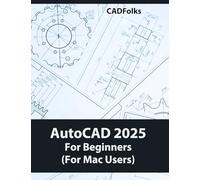 AutoCAD 2025 For Beginners (Fo Mac Users): A Step-by-Step Guide to Learning the Fundamentals
