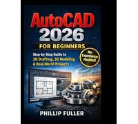 AutoCAD 2026 for Beginners: The Complete Step-by-Step Guide to 2D Drafting, 3D Modeling, and Professional Design