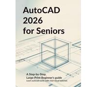 AUTOCAD 2026 FOR SENIORS: A STEP-BY-STEP, LARGE-PRINT BEGINNERS’S GUIDE: Learn AutoCAD Easily with Clear Visual Tutorials Designed for Older Adults