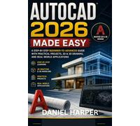 AUTOCAD 2026 MADE EASY: A STEP-BY-STEP BEGINNER-TO-ADVANCED GUIDE WITH PRACTICAL PROJECTS, 2D & 3D DRAWING, AND REAL-WORLD APPLICATIONS