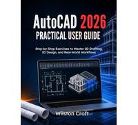 AutoCAD 2026 Practical User Guide: Step-by-Step Exercises to Master 2D Drafting, 3D Design, and Real-World Workflows