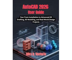 AutoCAD 2026 User Guide: From Installation to Advanced 2D Drafting, 3D Modeling, and Real-World Design Projects