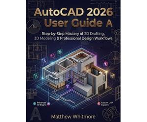 AutoCAD 2026 User Guide: Step-by-Step Mastery of 2D Drafting, 3D Modeling & Professional Design Workflows
