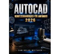 AUTOCAD BENUTZERHANDBUCH FÜR ANFÄNGER 2026: Meistern Sie 2D-Zeichnen und 3D-Modellierung mit leicht verständlichen Anleitungen. Lektionen, Übungsaufgaben und Beispiele aus der Praxis