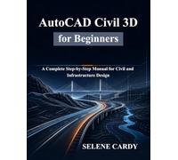 AutoCAD Civil 3D for Beginners: A Complete Step-by-Step Manual for Civil and Infrastructure Design