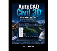 AutoCAD Civil 3D for Beginners: Practical Guide to Grading, Drainage, Road Design, and Engineering Projects