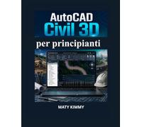 AutoCAD Civil 3D per principianti: Guida pratica a livellamento, drenaggio, progettazione stradale e progetti di ingegneria