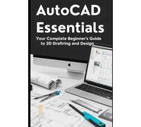 AutoCAD Essentials 2026: Your Complete Beginner’s Guide to 2D Drafting and Design: Step-by-Step Tutorials, Real-World Projects, and Tips for Mastering AutoCAD & AutoCAD LT