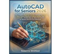 AutoCAD for Seniors 2026: The Complete Beginner's Guide to Designing Floor Plans, Home Projects & Creative Hobbies with AutoCAD - Simple Step-by-Step Instructions for Seniors with No Prior Experience