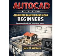 AUTOCAD FOUNDATION GEBRUIKERSHAN DLEIDING VOOR BEGINNERS: De stapsgewijze gids voor professioneel tekenen