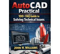 AutoCAD Practical 100+ FAQ Guide to Solving Technical Issues (software userguide for seniors, beginners, faqs with answers, facts about, exercise and workbook)